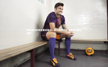 九游体育官方入口：明日NBA杯淘汰赛关键战，湖人迎战强敌 文班亚马确认缺阵