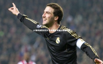 九游体育|LF俱乐部官宣引入多名强援 并确认组建二队