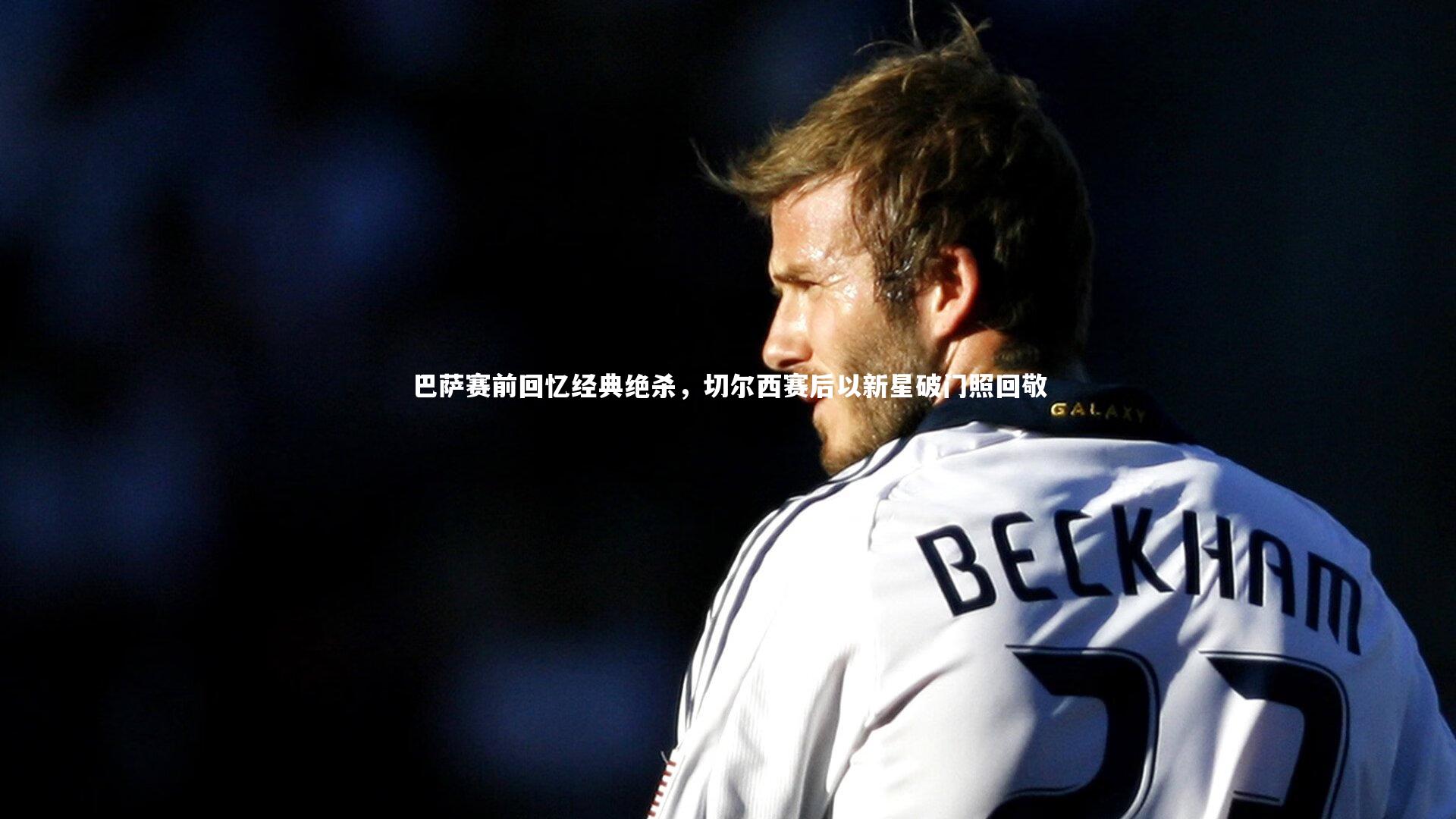 巴萨赛前回忆经典绝杀，切尔西赛后以新星破门照回敬