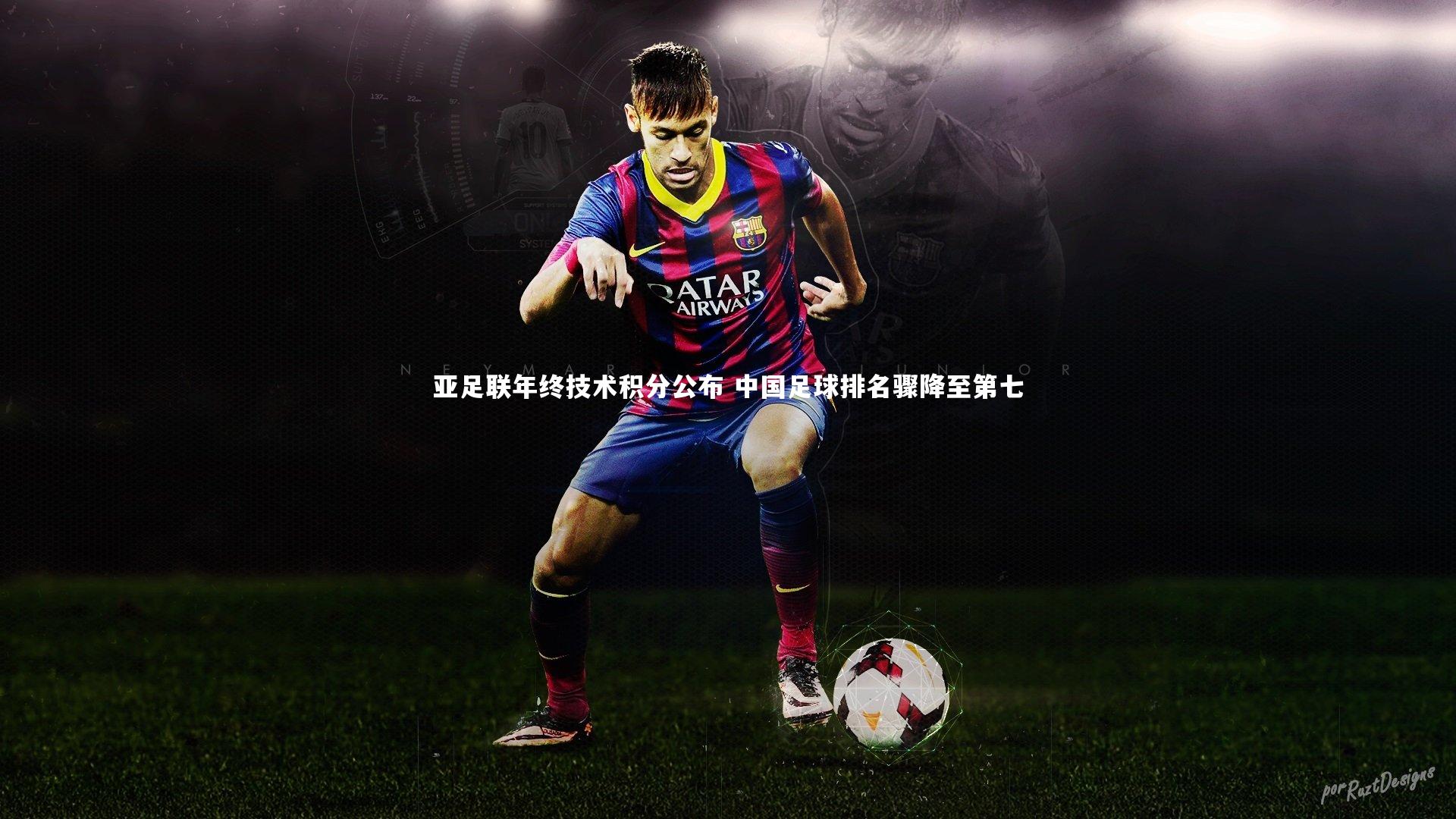亚足联年终技术积分公布 中国足球排名骤降至第七